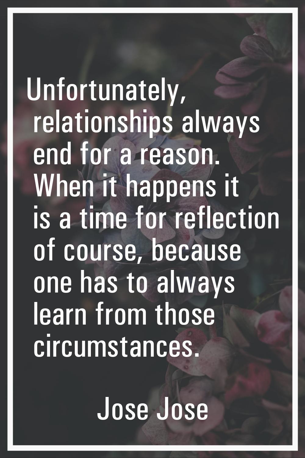 Unfortunately, relationships always end for a reason. When it happens it is a time for reflection o