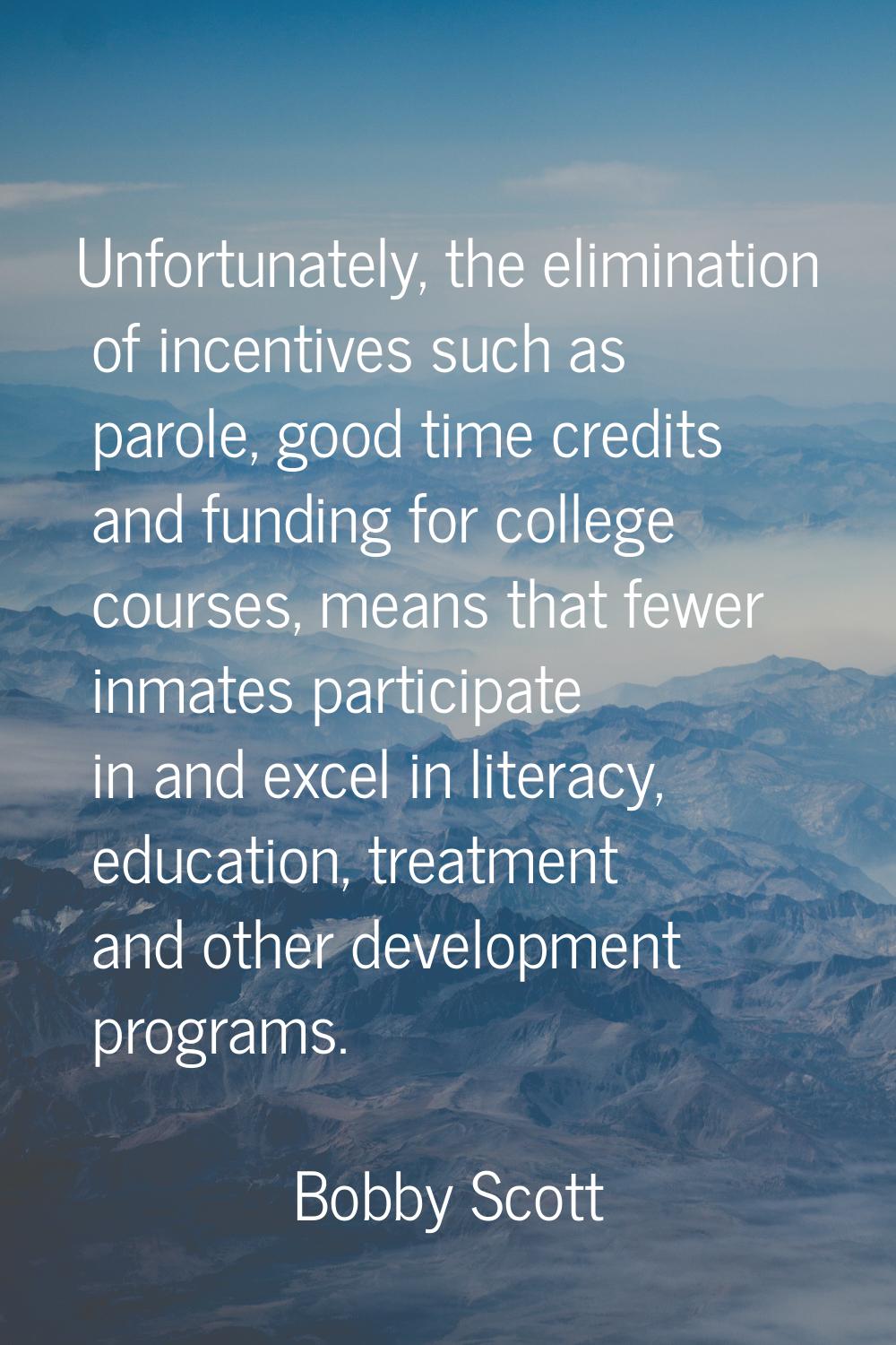 Unfortunately, the elimination of incentives such as parole, good time credits and funding for coll
