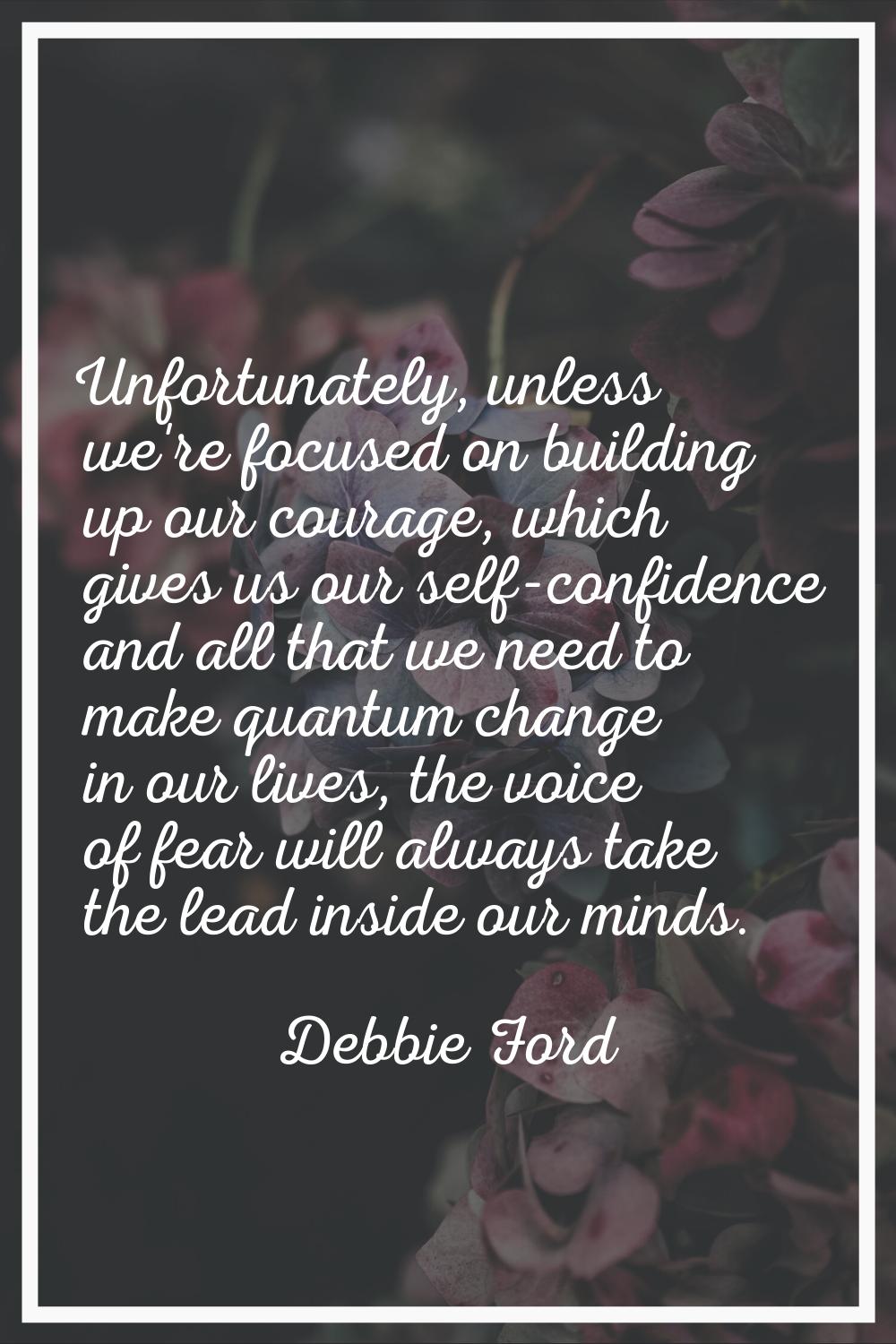 Unfortunately, unless we're focused on building up our courage, which gives us our self-confidence 