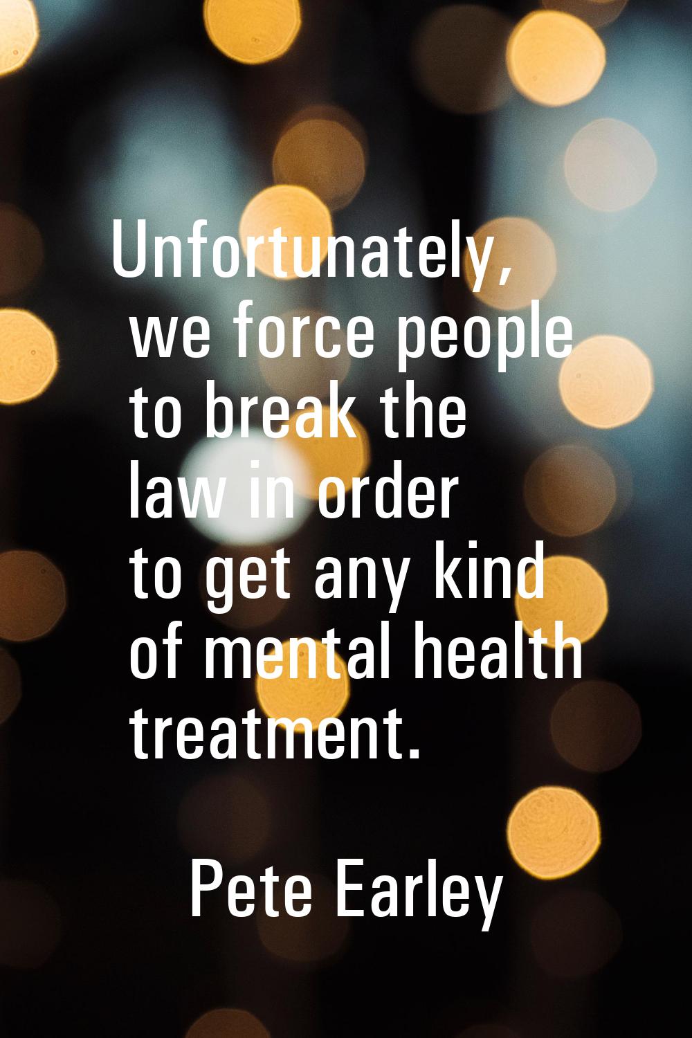 Unfortunately, we force people to break the law in order to get any kind of mental health treatment