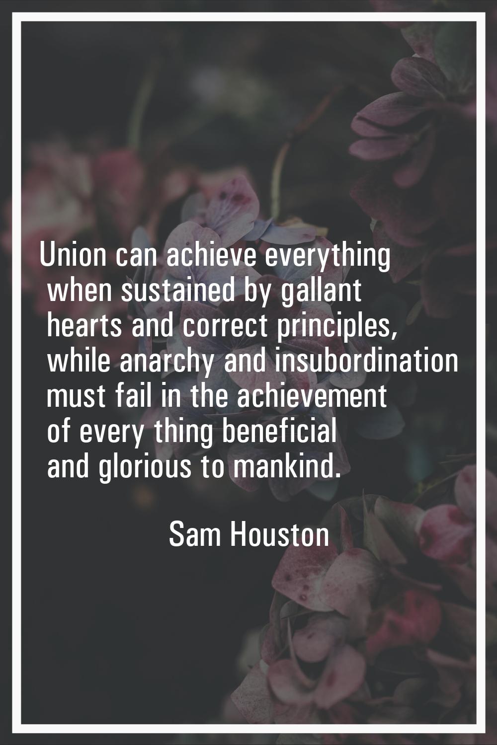 Union can achieve everything when sustained by gallant hearts and correct principles, while anarchy