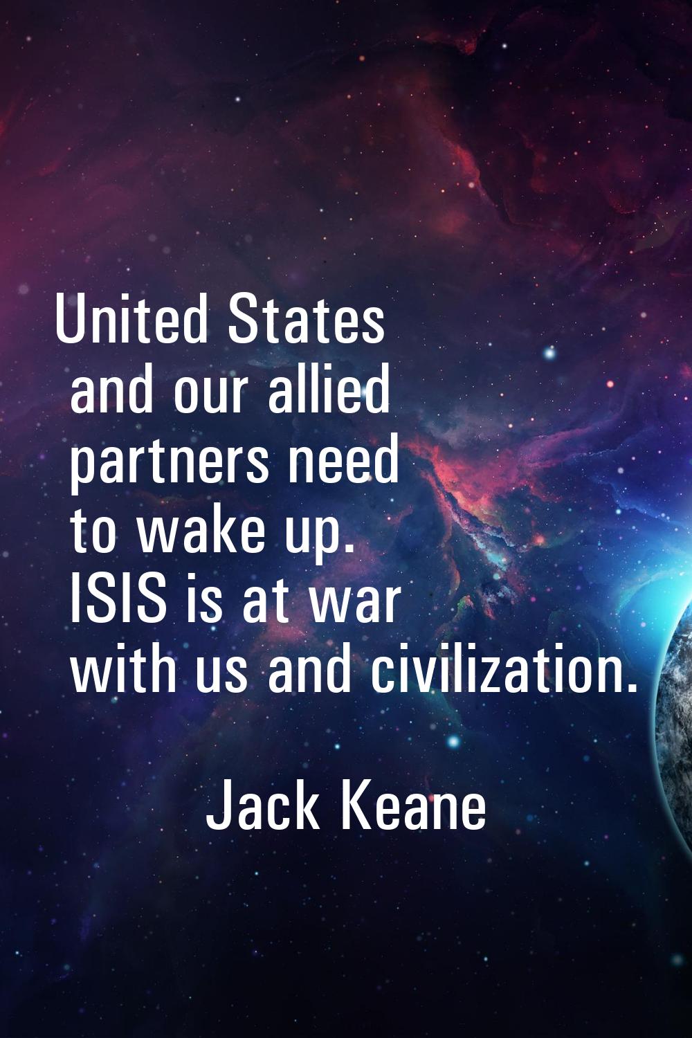 United States and our allied partners need to wake up. ISIS is at war with us and civilization.