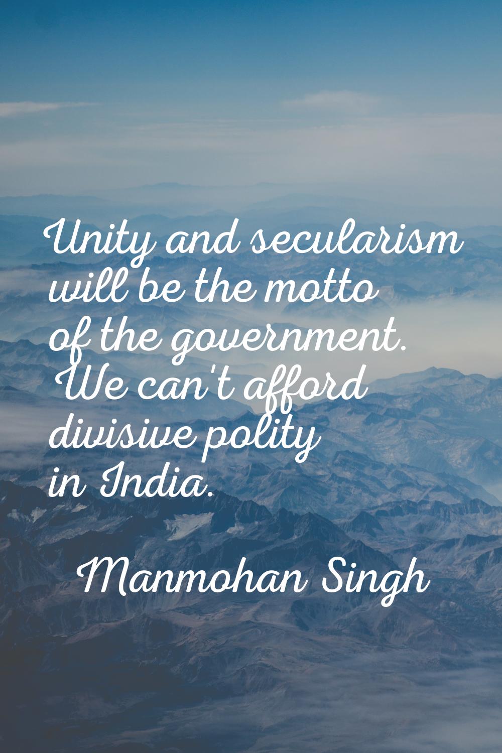 Unity and secularism will be the motto of the government. We can't afford divisive polity in India.