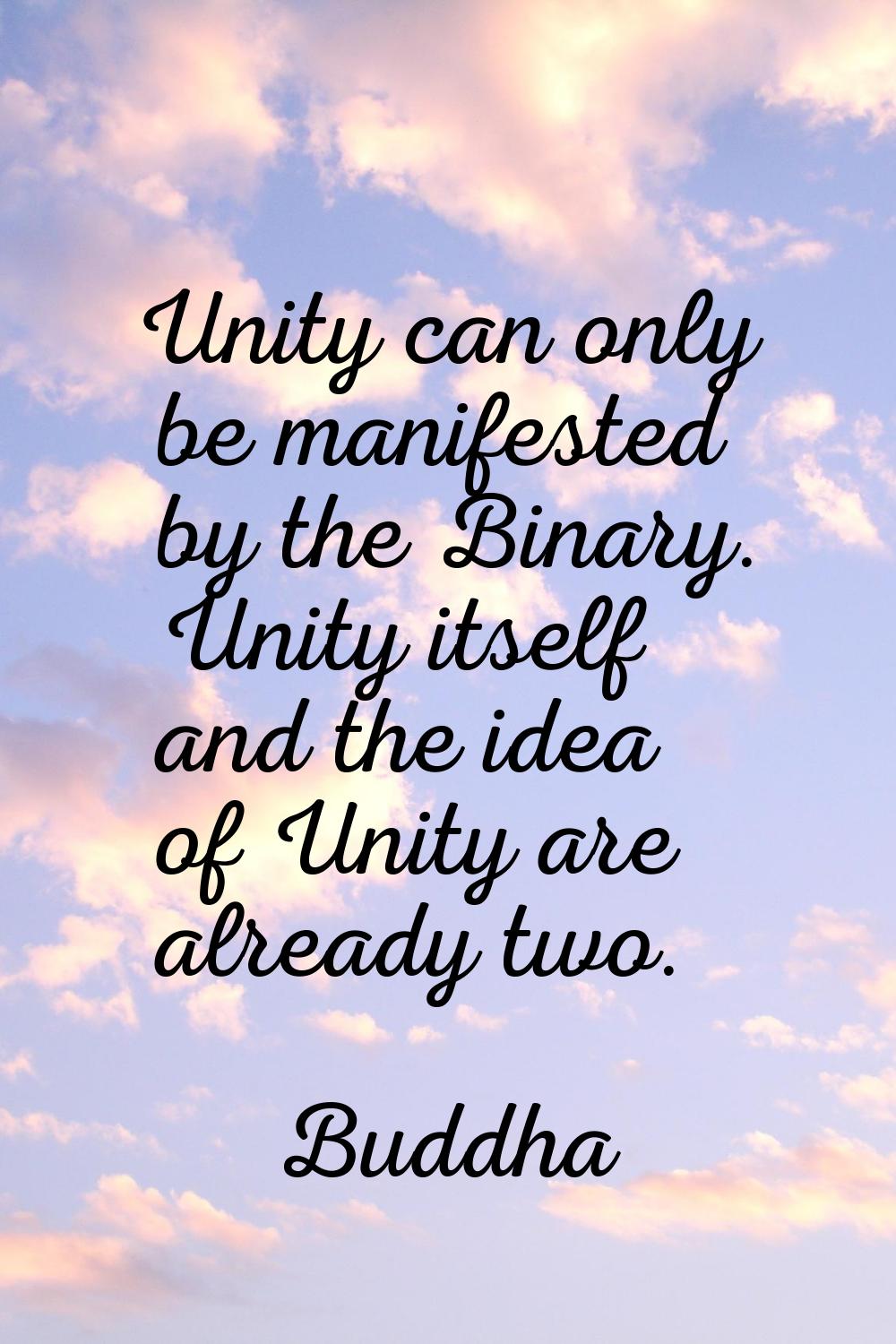 Unity can only be manifested by the Binary. Unity itself and the idea of Unity are already two.