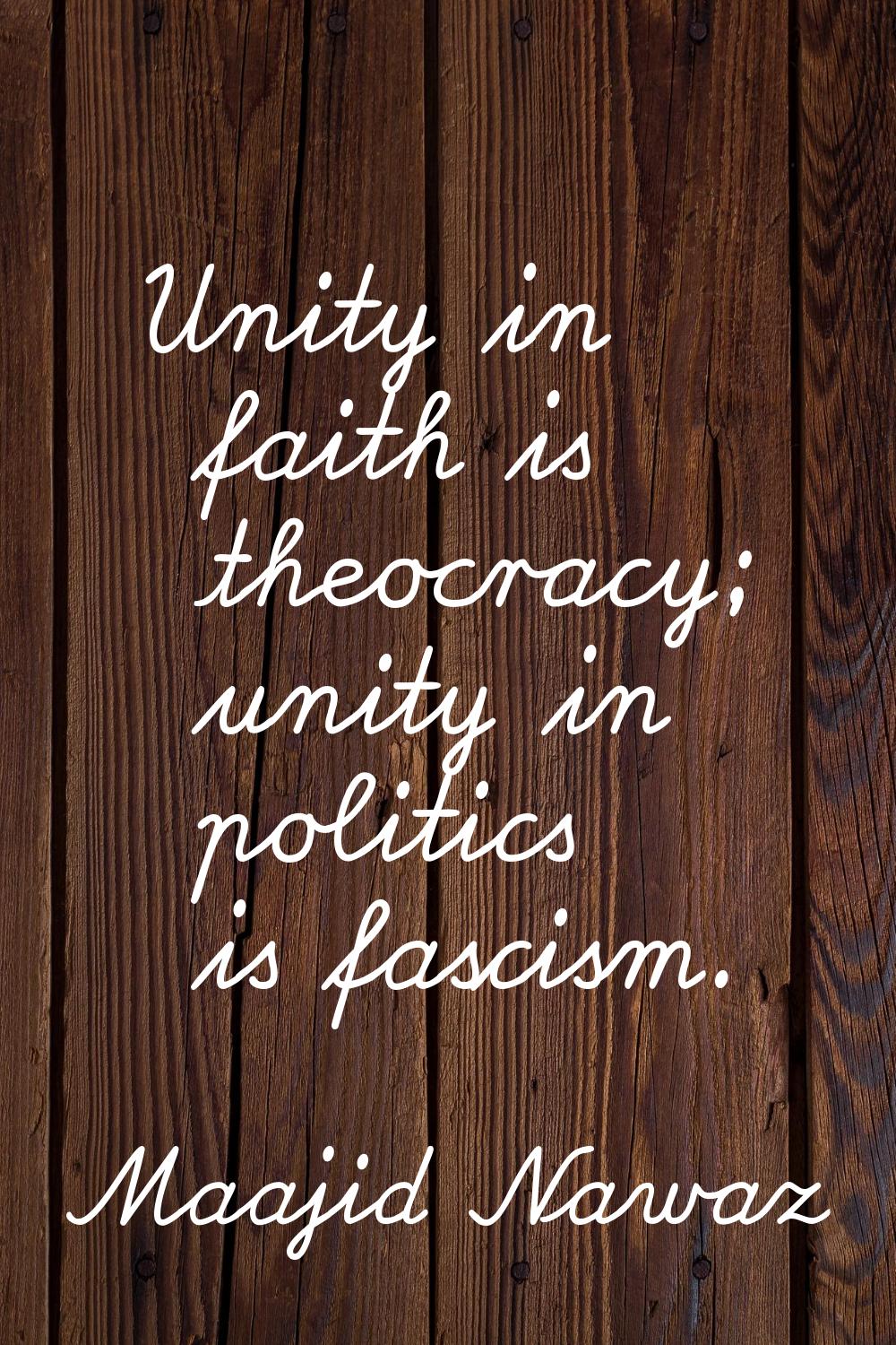 Unity in faith is theocracy; unity in politics is fascism.