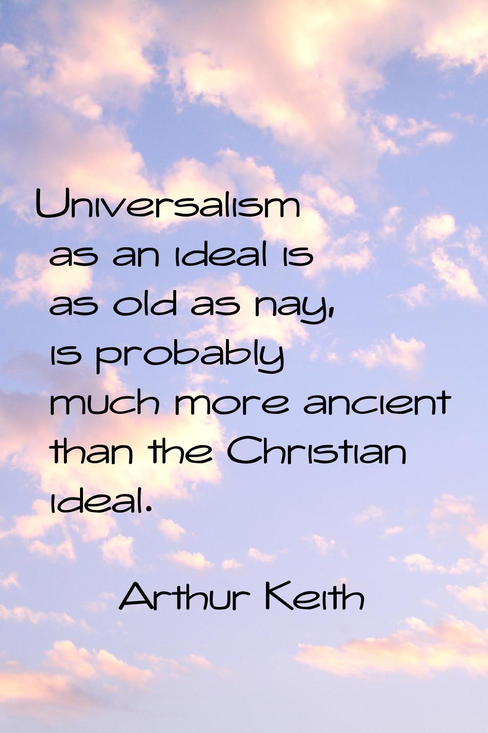 Universalism as an ideal is as old as nay, is probably much more ancient than the Christian ideal.