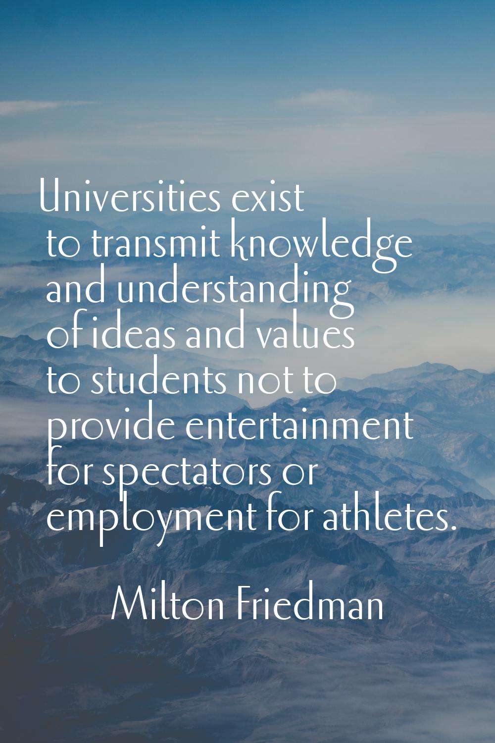 Universities exist to transmit knowledge and understanding of ideas and values to students not to p
