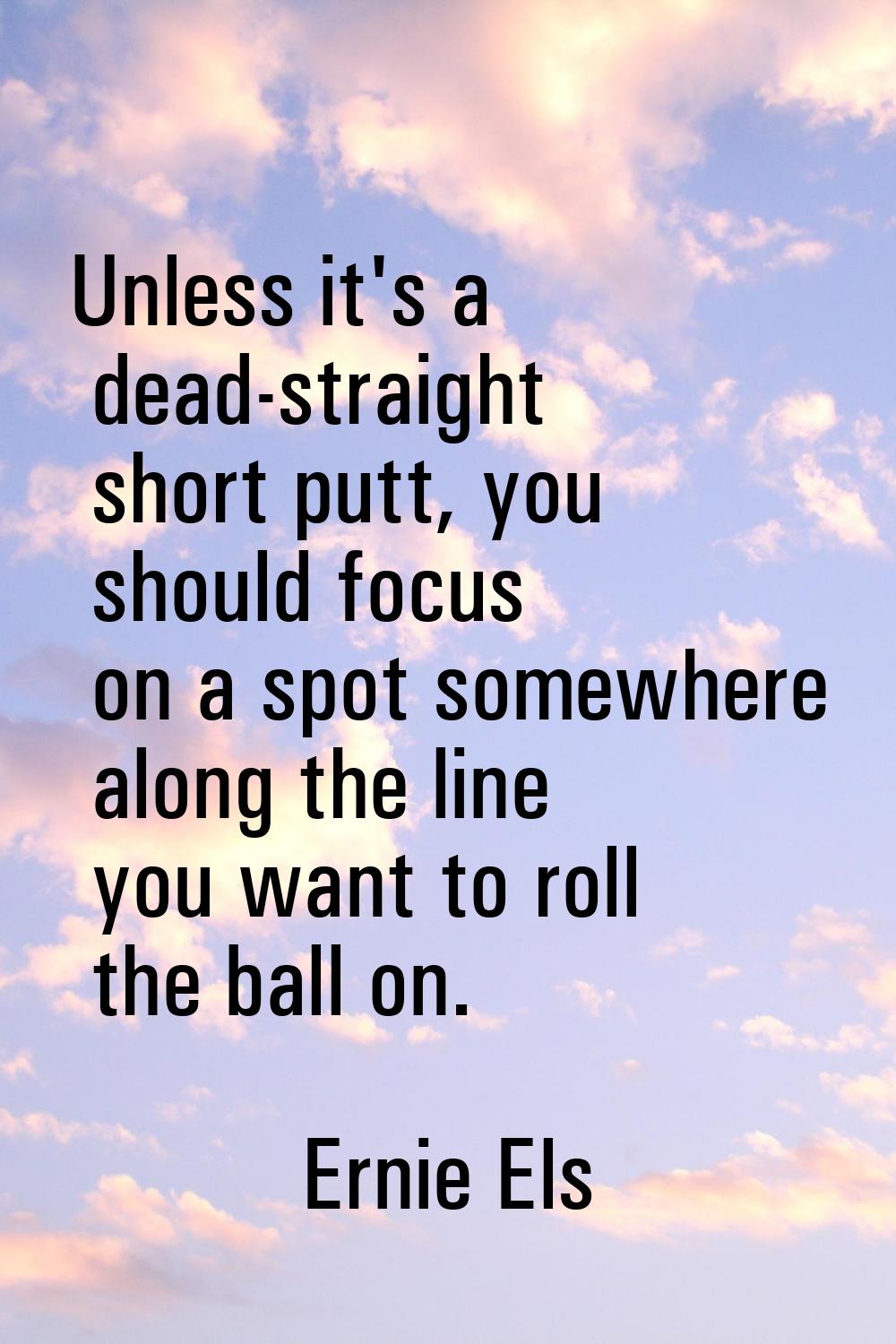 Unless it's a dead-straight short putt, you should focus on a spot somewhere along the line you wan