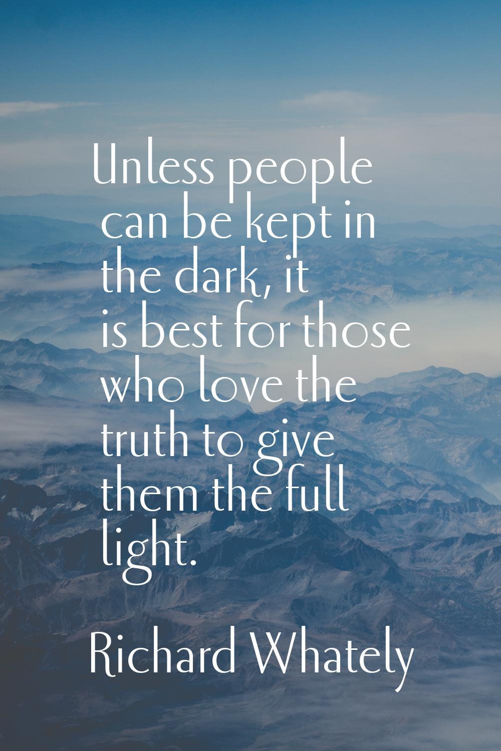 Unless people can be kept in the dark, it is best for those who love the truth to give them the ful