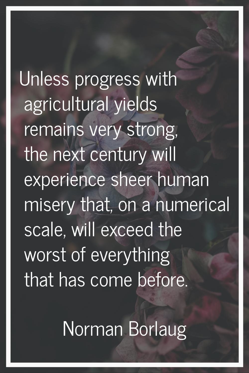Unless progress with agricultural yields remains very strong, the next century will experience shee