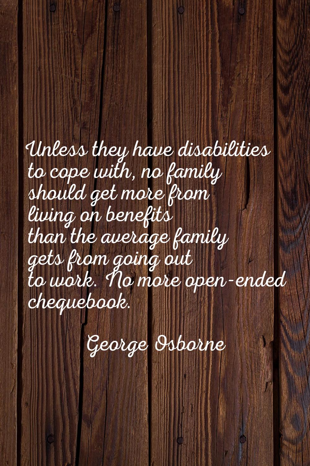 Unless they have disabilities to cope with, no family should get more from living on benefits than 