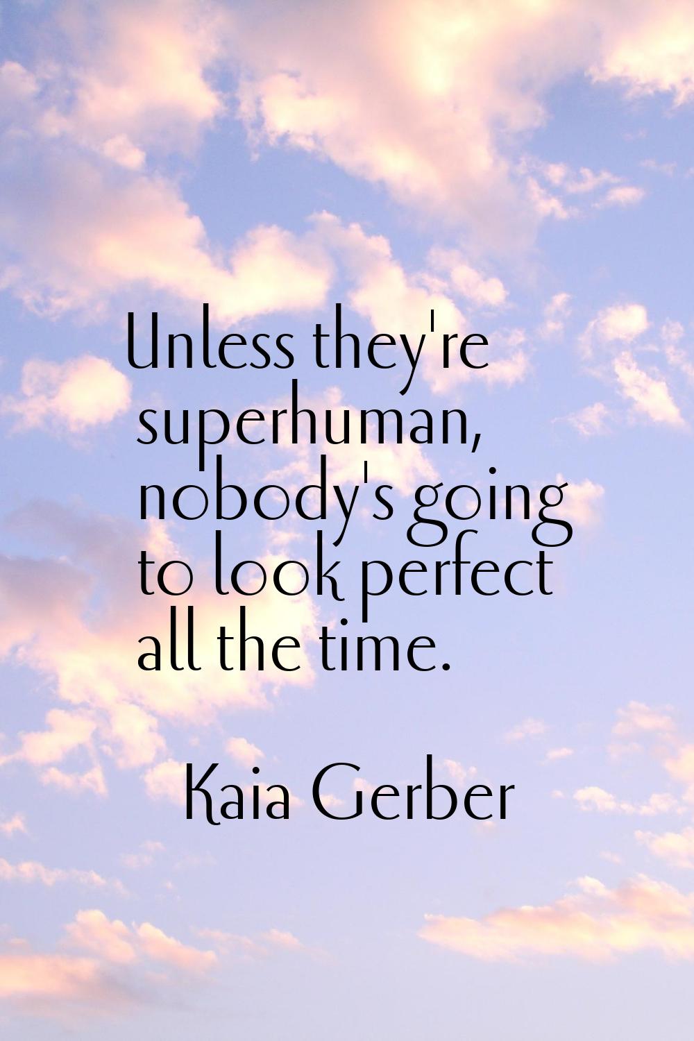 Unless they're superhuman, nobody's going to look perfect all the time.