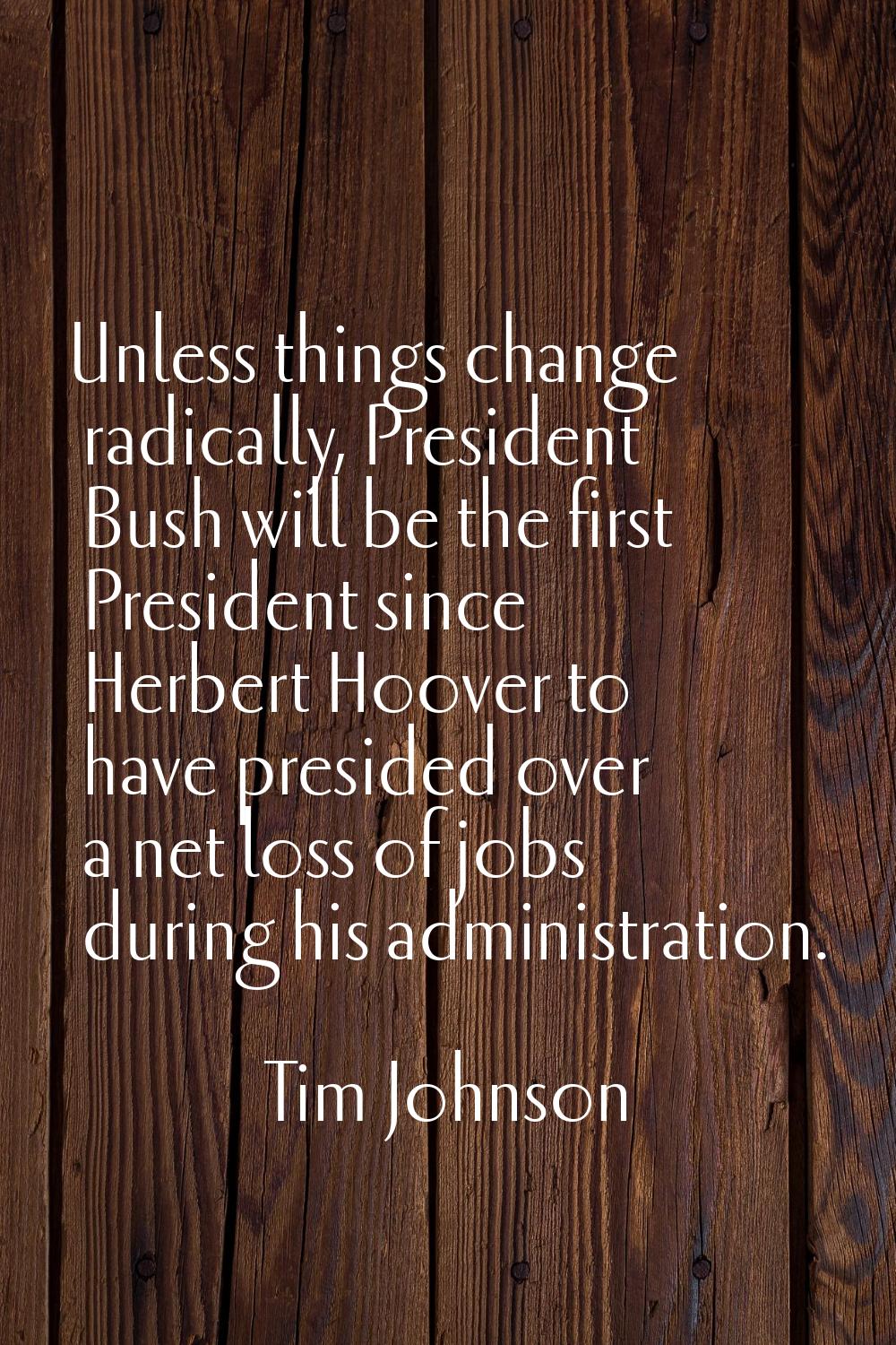 Unless things change radically, President Bush will be the first President since Herbert Hoover to 