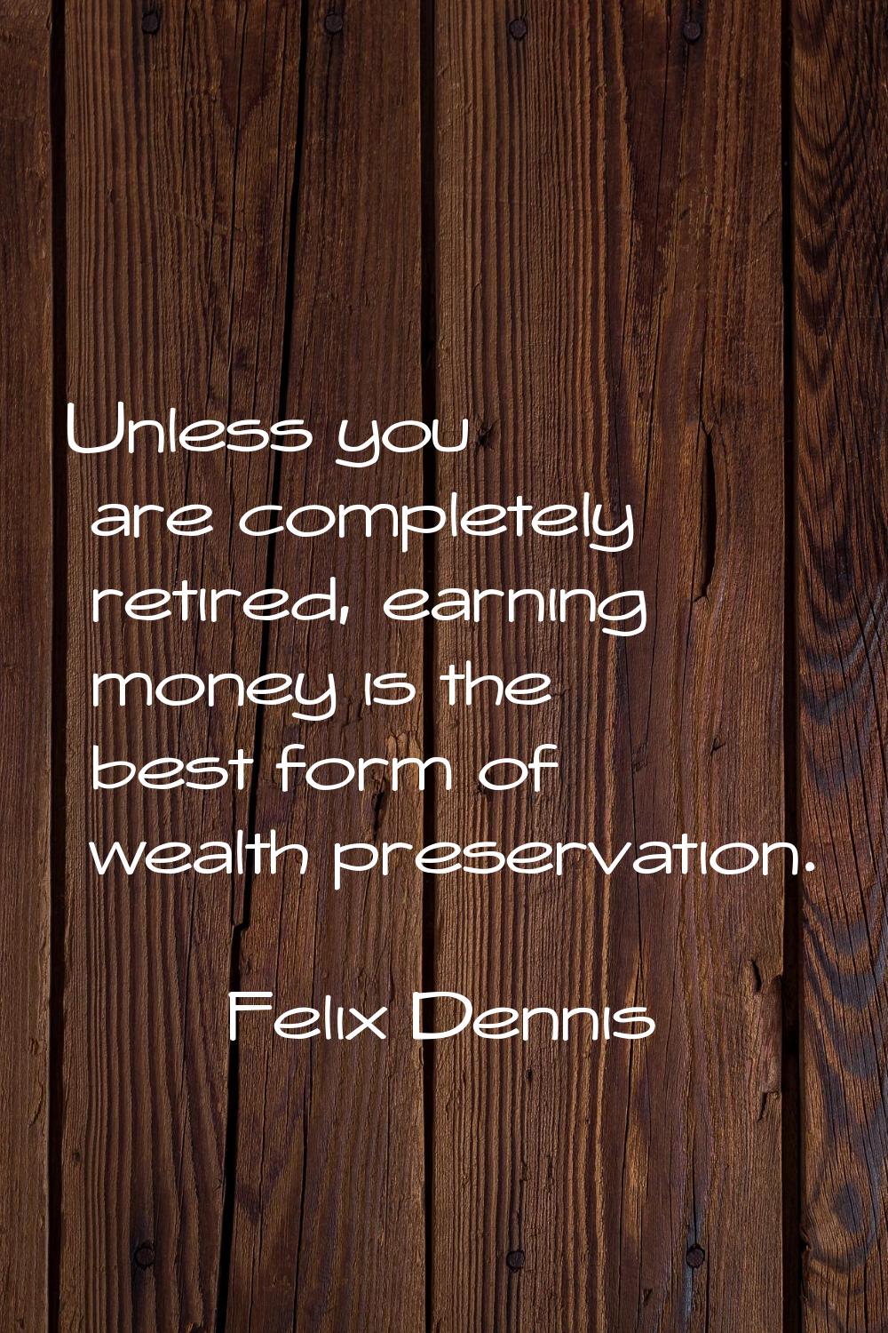 Unless you are completely retired, earning money is the best form of wealth preservation.