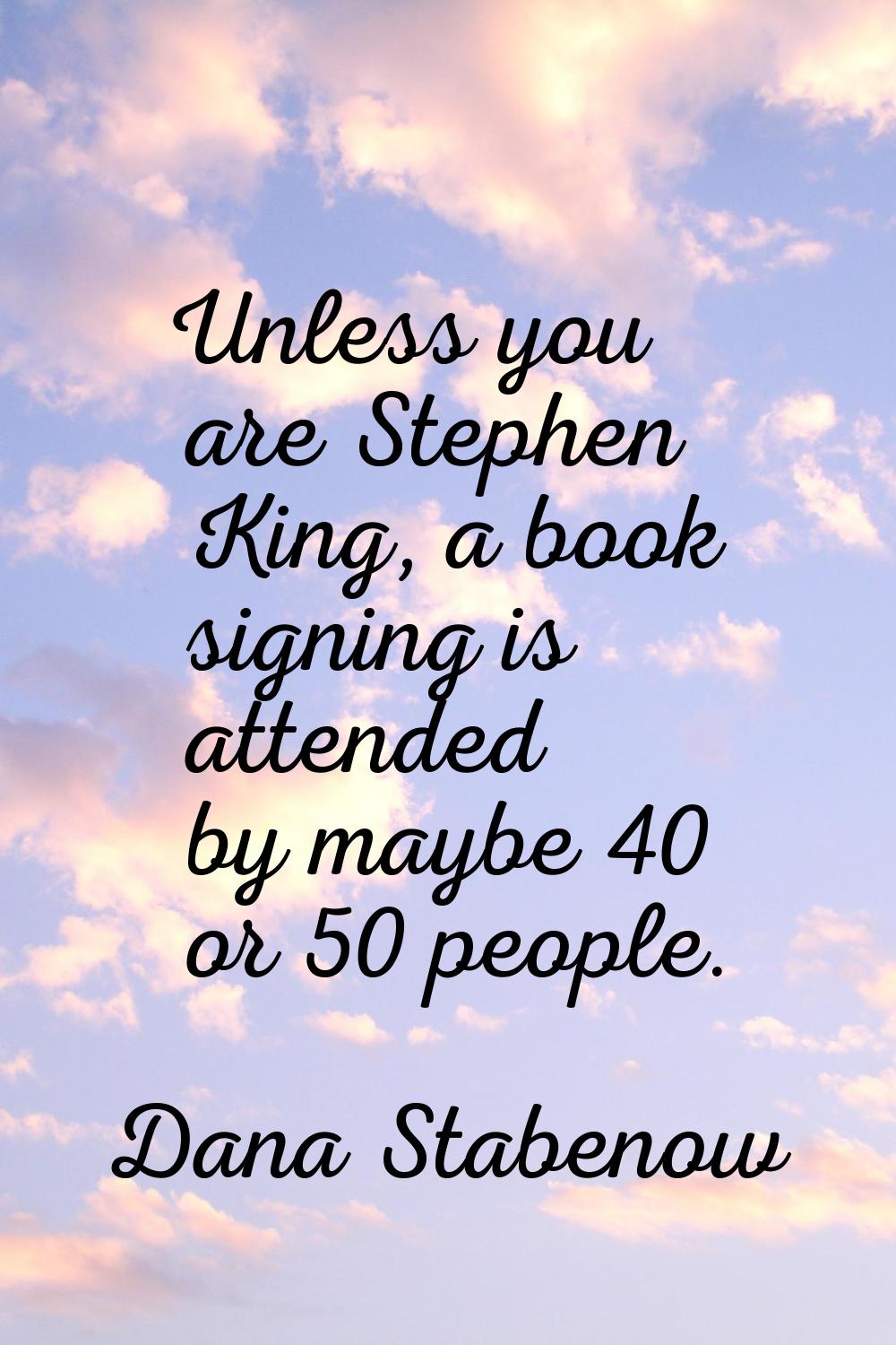 Unless you are Stephen King, a book signing is attended by maybe 40 or 50 people.