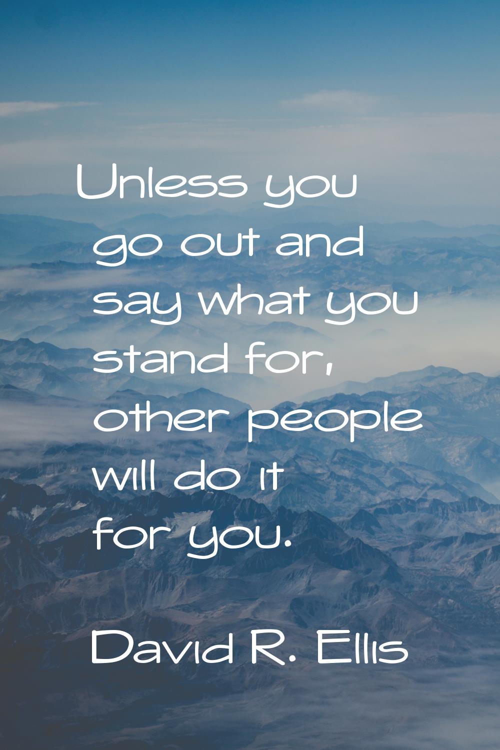 Unless you go out and say what you stand for, other people will do it for you.