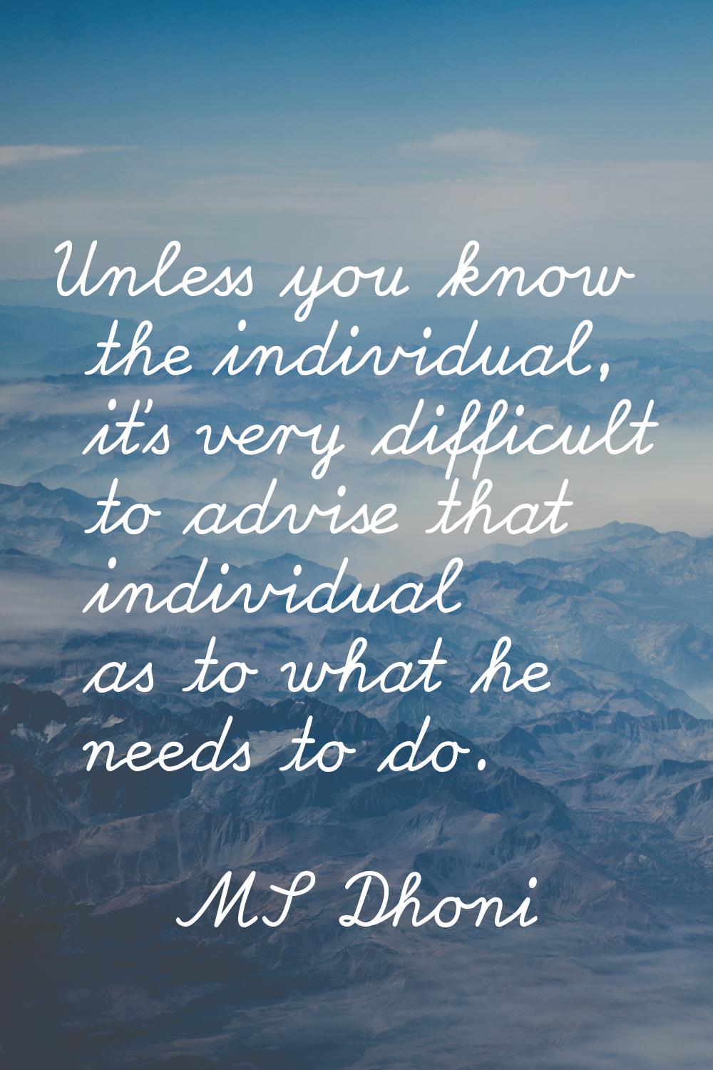 Unless you know the individual, it's very difficult to advise that individual as to what he needs t