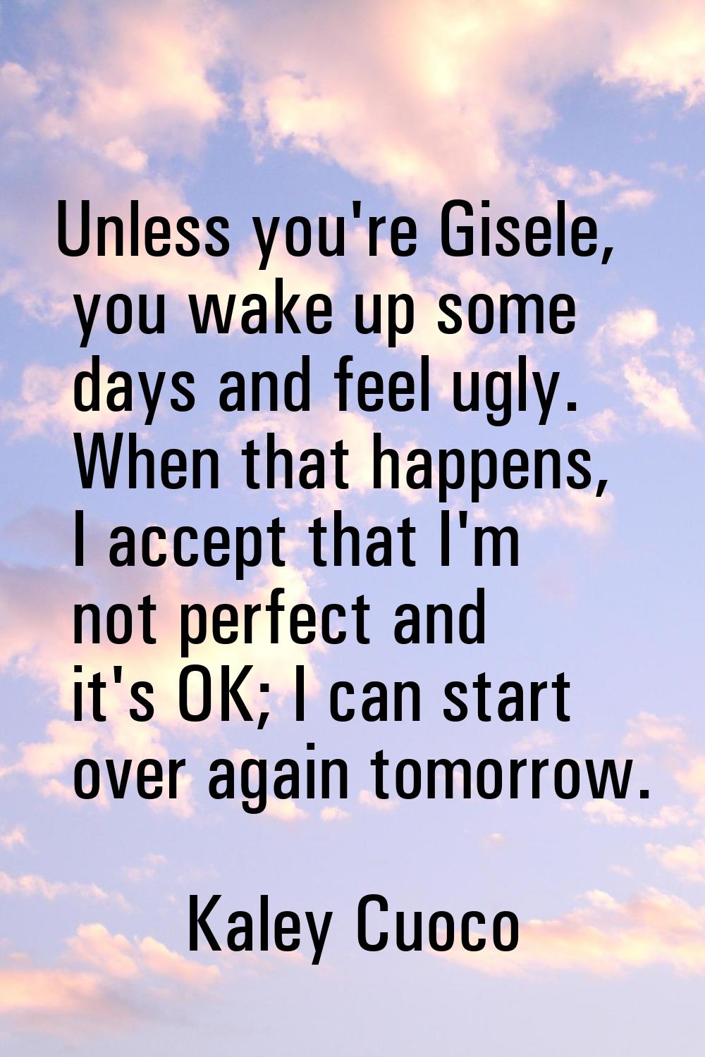 Unless you're Gisele, you wake up some days and feel ugly. When that happens, I accept that I'm not