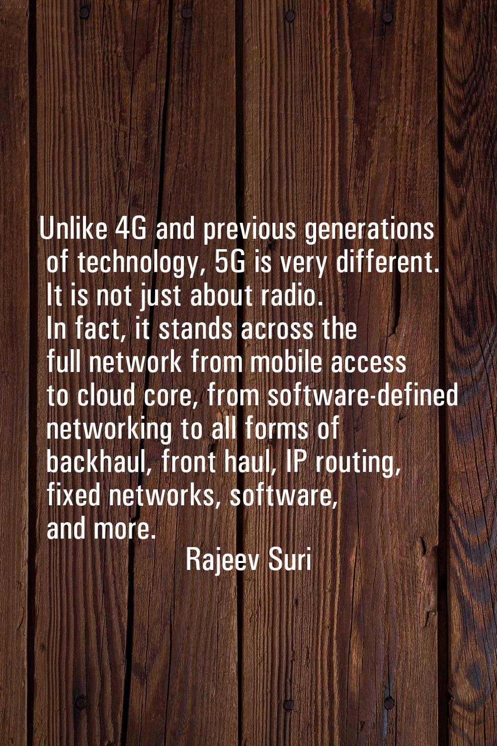 Unlike 4G and previous generations of technology, 5G is very different. It is not just about radio.