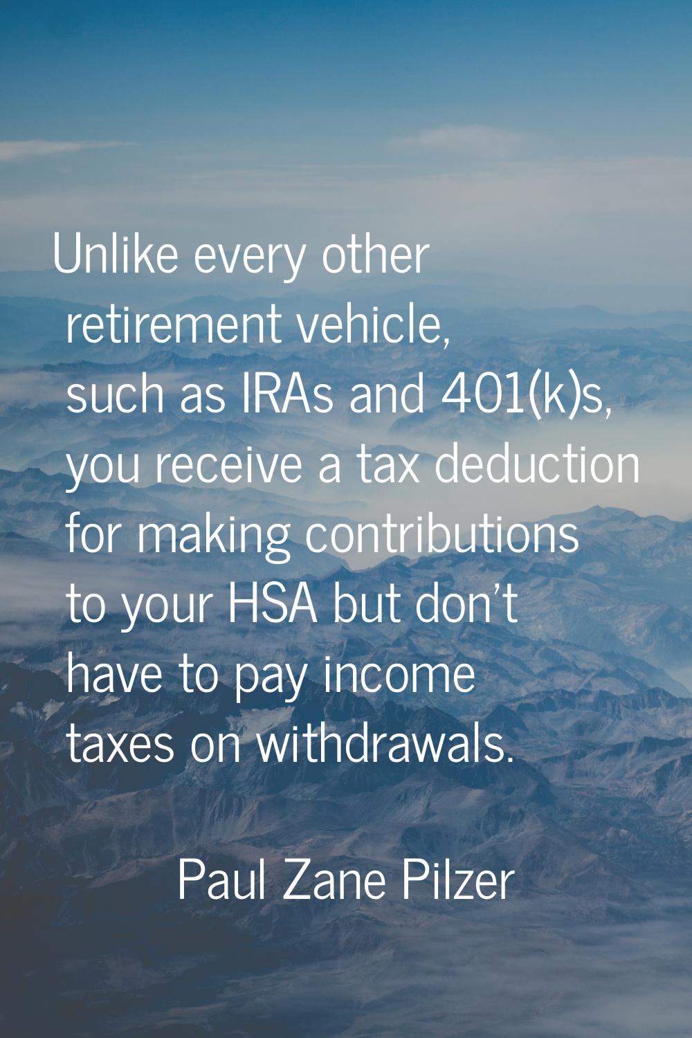 Unlike every other retirement vehicle, such as IRAs and 401(k)s, you receive a tax deduction for ma