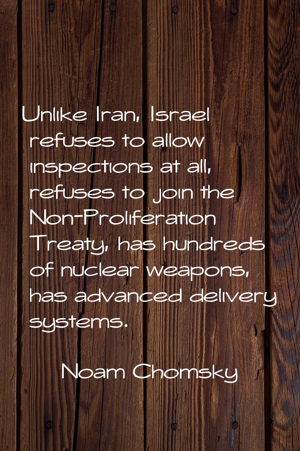 Unlike Iran, Israel refuses to allow inspections at all, refuses to join the Non-Proliferation Trea