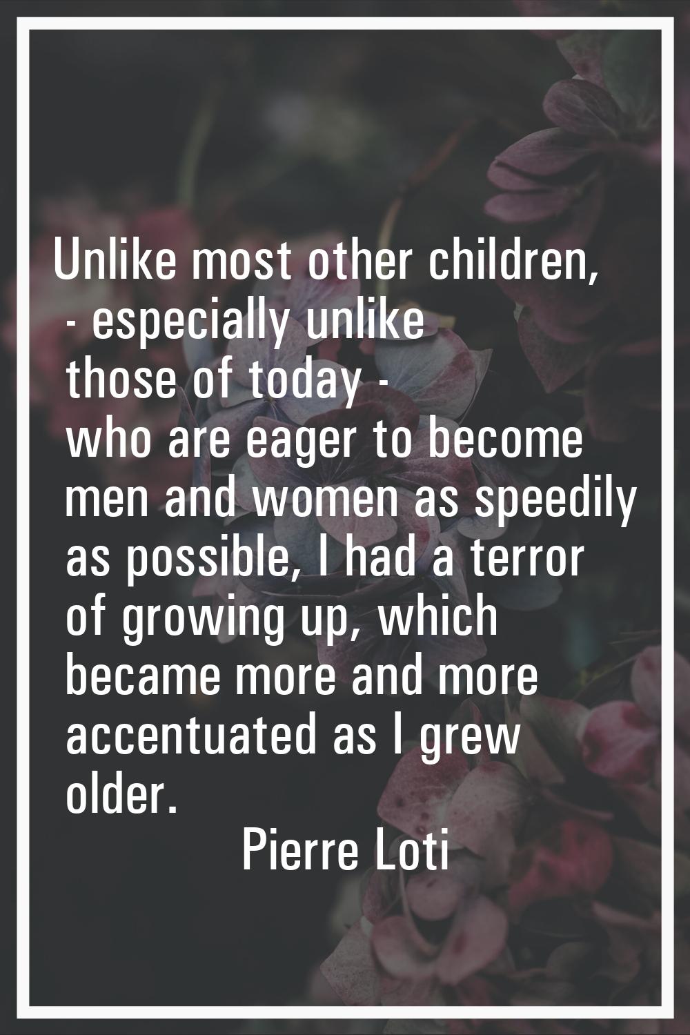 Unlike most other children, - especially unlike those of today - who are eager to become men and wo
