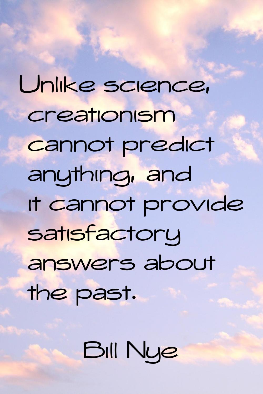 Unlike science, creationism cannot predict anything, and it cannot provide satisfactory answers abo