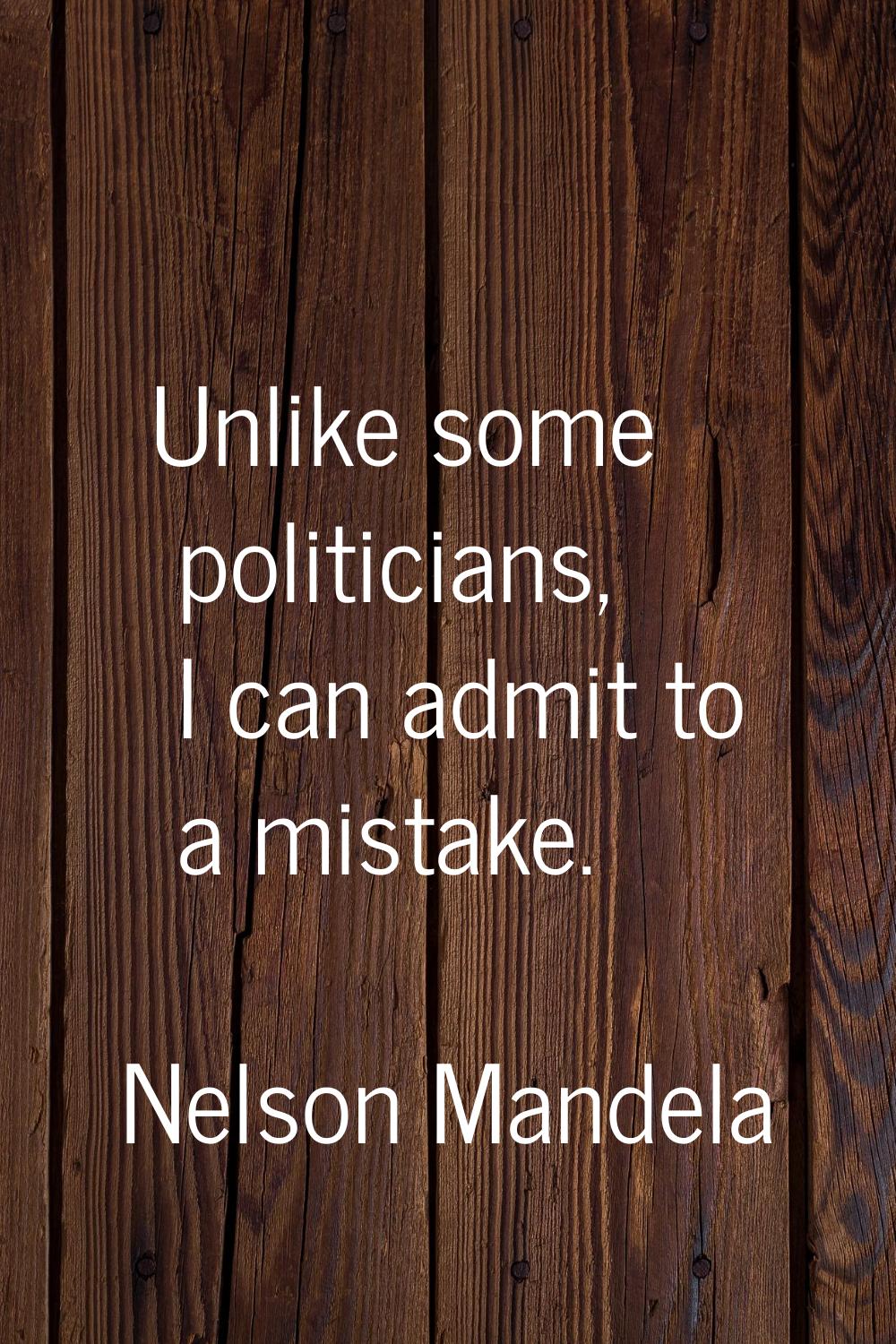 Unlike some politicians, I can admit to a mistake.