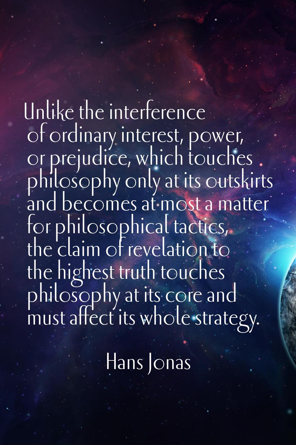 Unlike the interference of ordinary interest, power, or prejudice, which touches philosophy only at