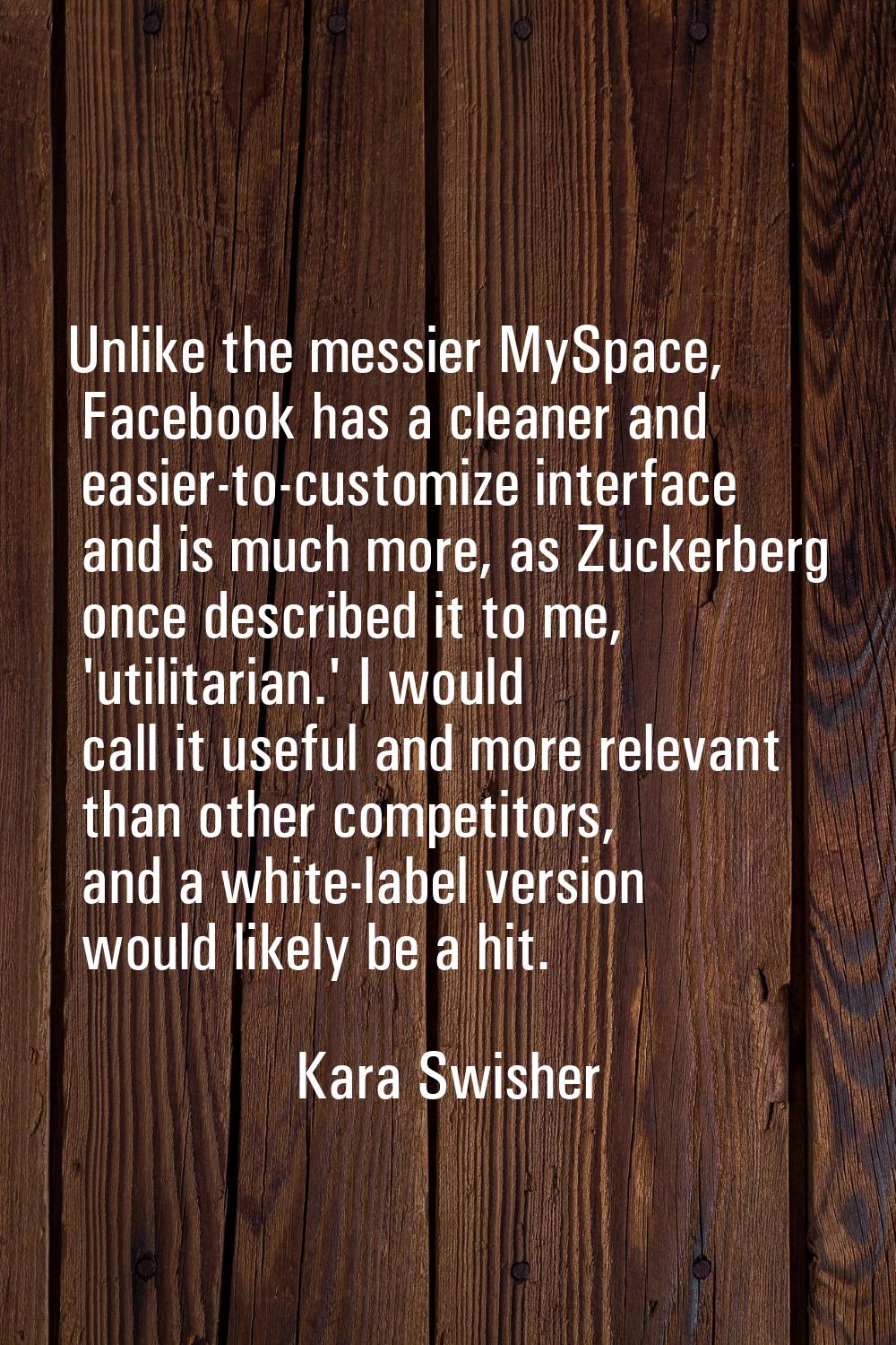 Unlike the messier MySpace, Facebook has a cleaner and easier-to-customize interface and is much mo
