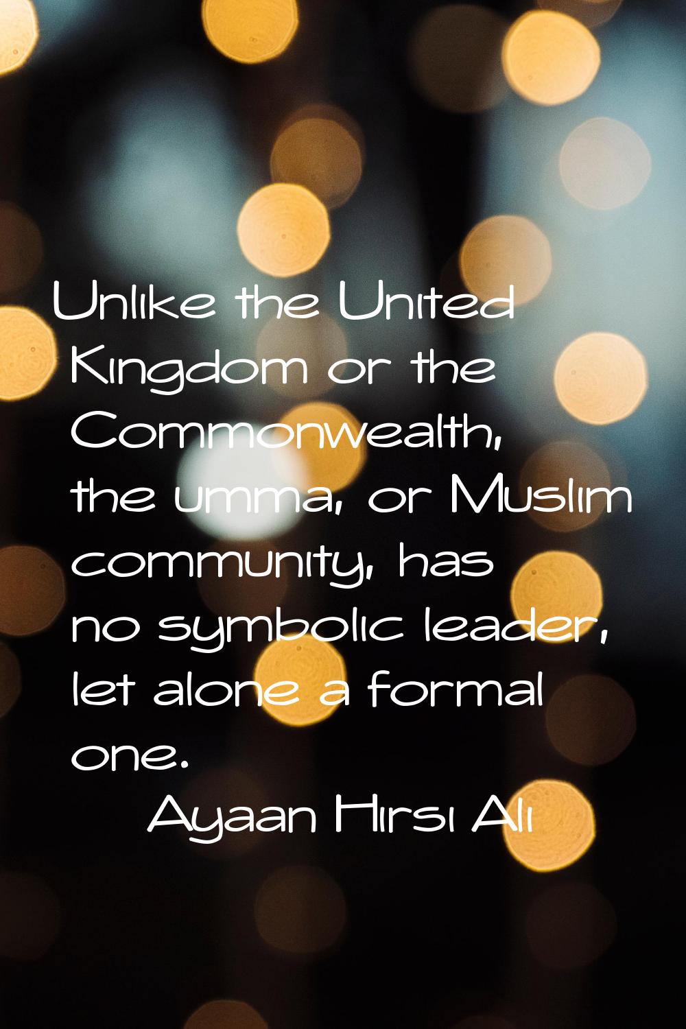 Unlike the United Kingdom or the Commonwealth, the umma, or Muslim community, has no symbolic leade