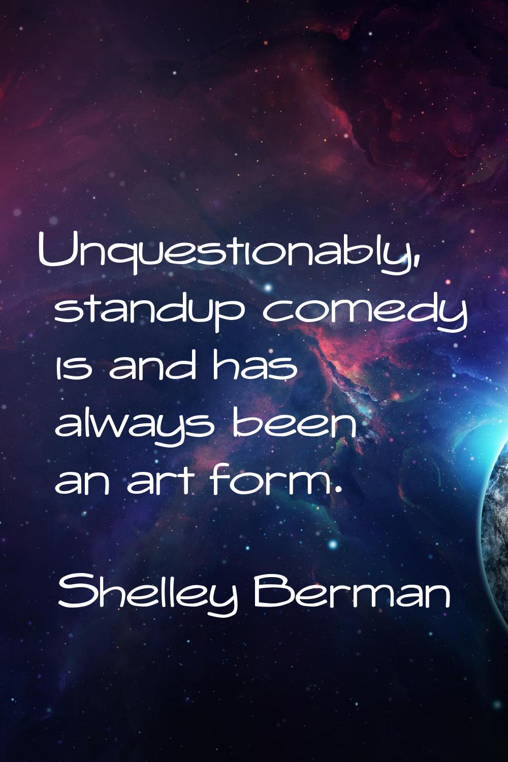 Unquestionably, standup comedy is and has always been an art form.