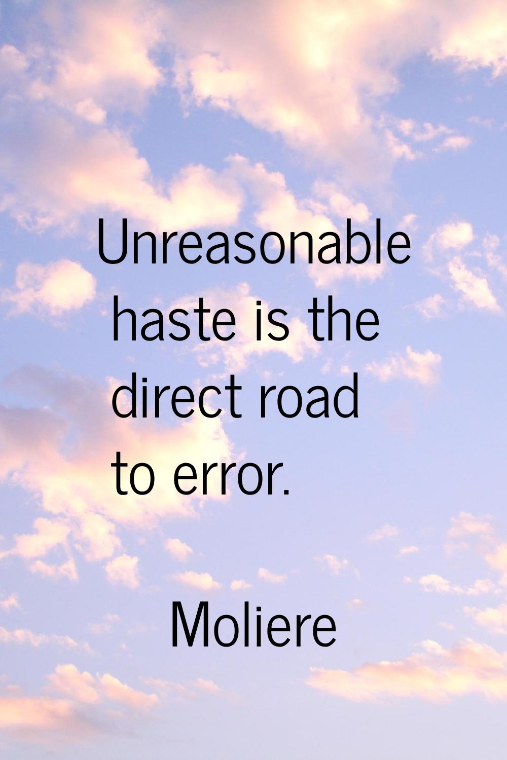 Unreasonable haste is the direct road to error.