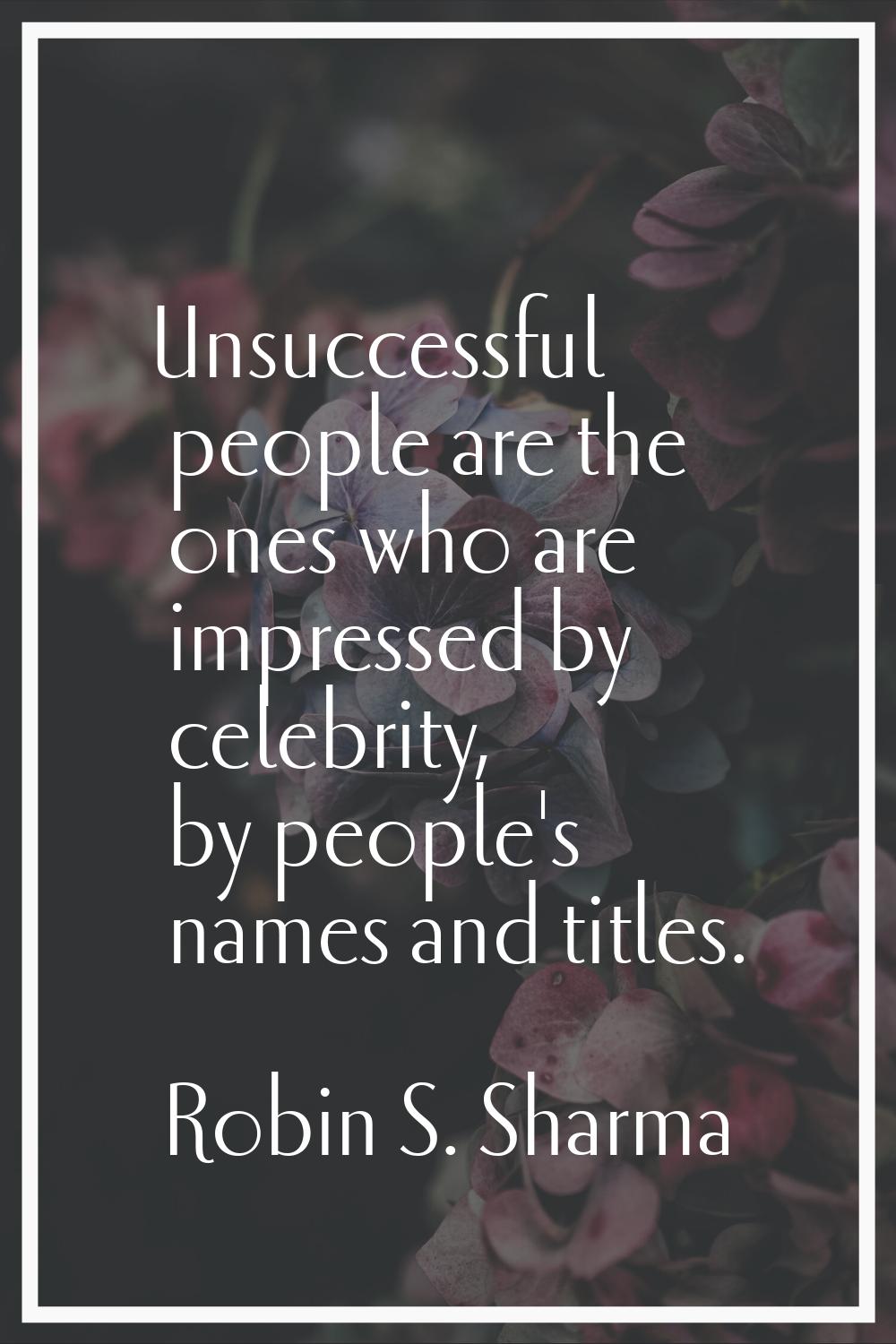 Unsuccessful people are the ones who are impressed by celebrity, by people's names and titles.