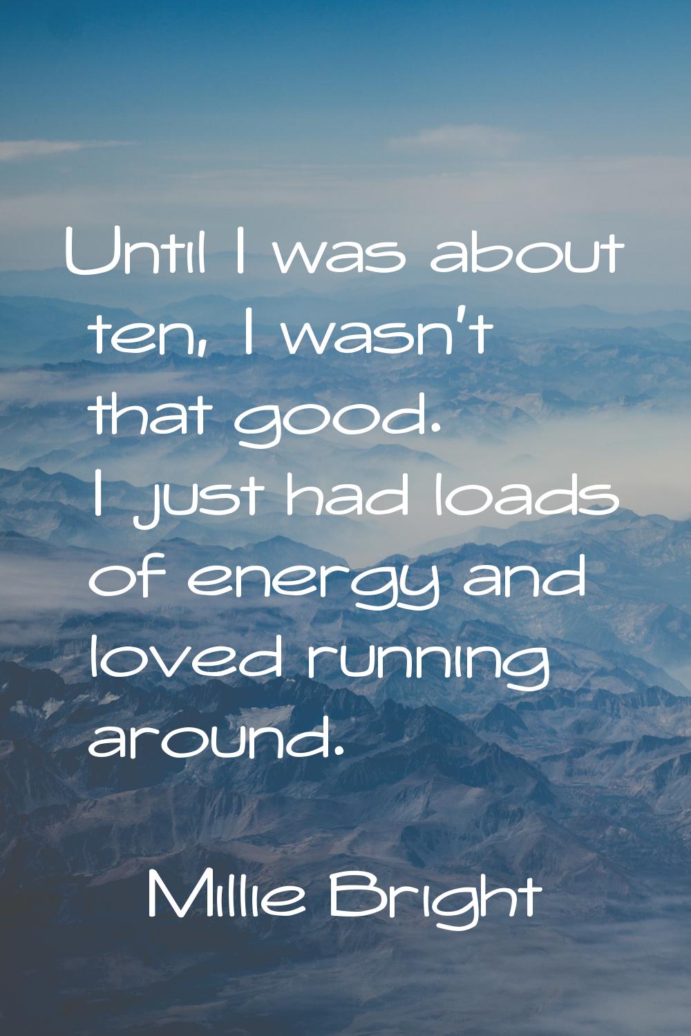 Until I was about ten, I wasn't that good. I just had loads of energy and loved running around.