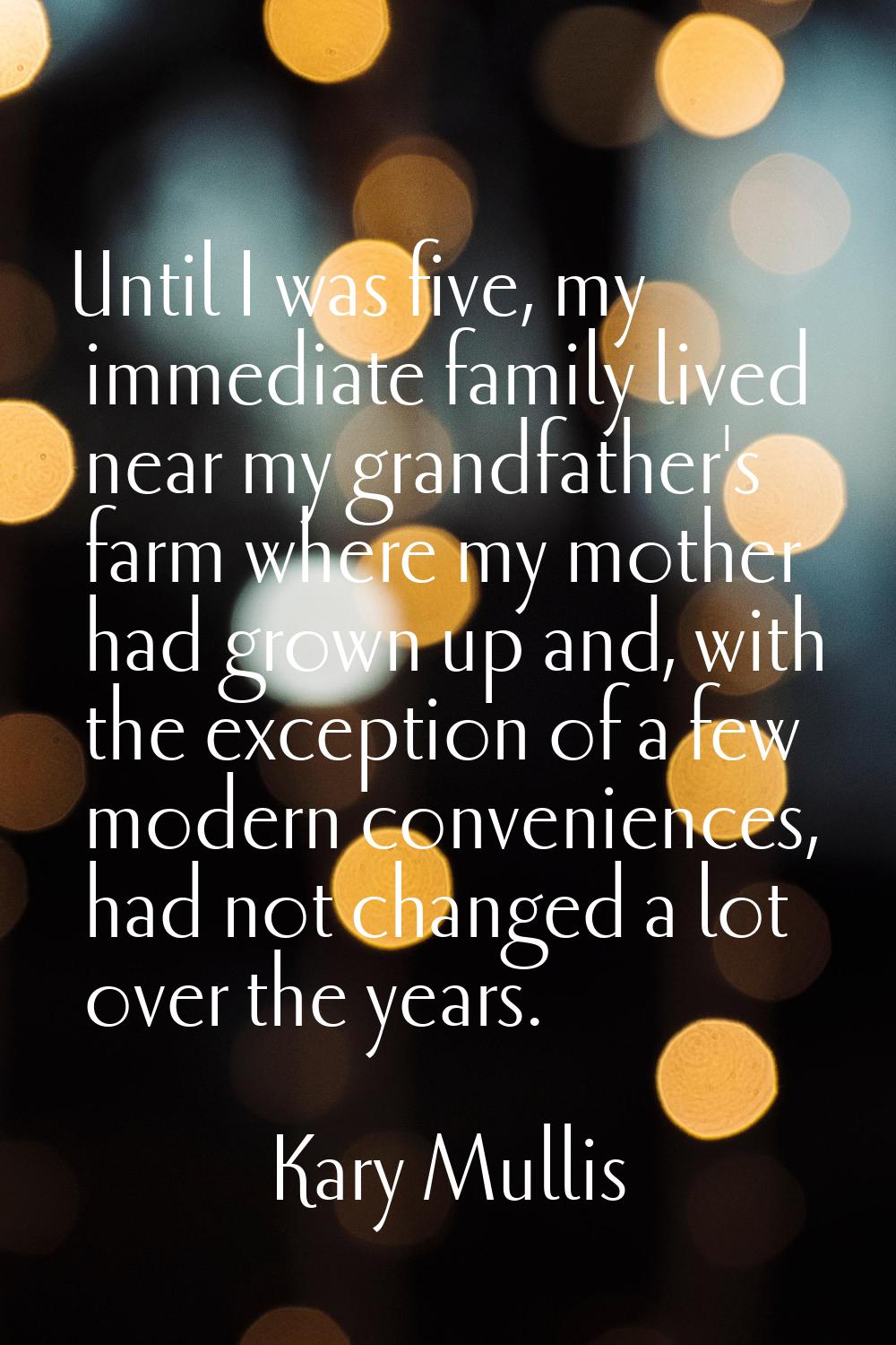 Until I was five, my immediate family lived near my grandfather's farm where my mother had grown up