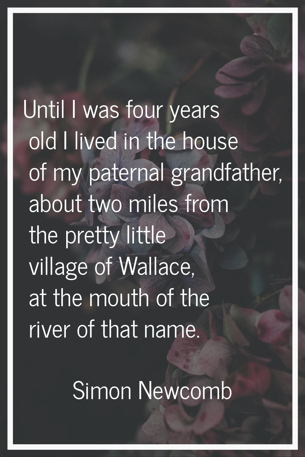 Until I was four years old I lived in the house of my paternal grandfather, about two miles from th