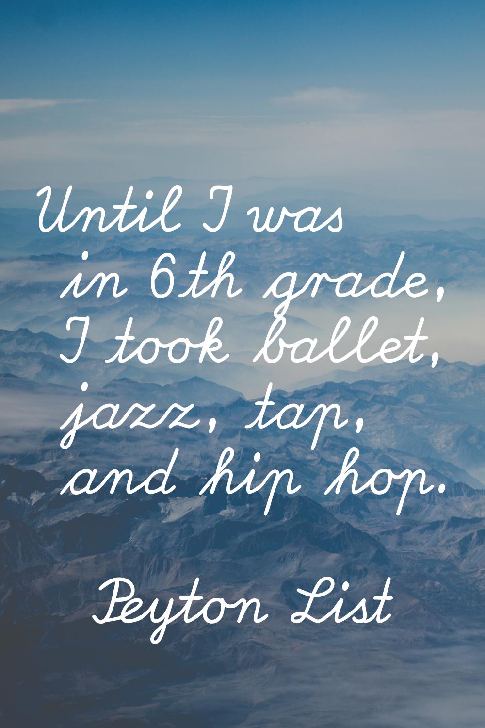 Until I was in 6th grade, I took ballet, jazz, tap, and hip hop.