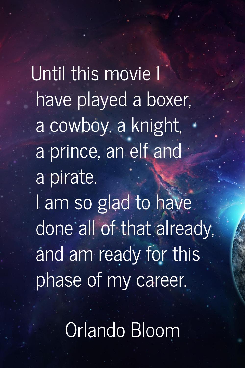Until this movie I have played a boxer, a cowboy, a knight, a prince, an elf and a pirate. I am so 