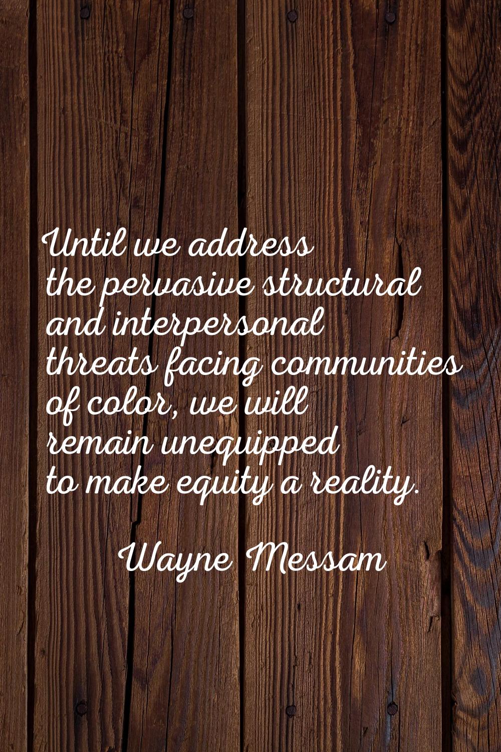 Until we address the pervasive structural and interpersonal threats facing communities of color, we