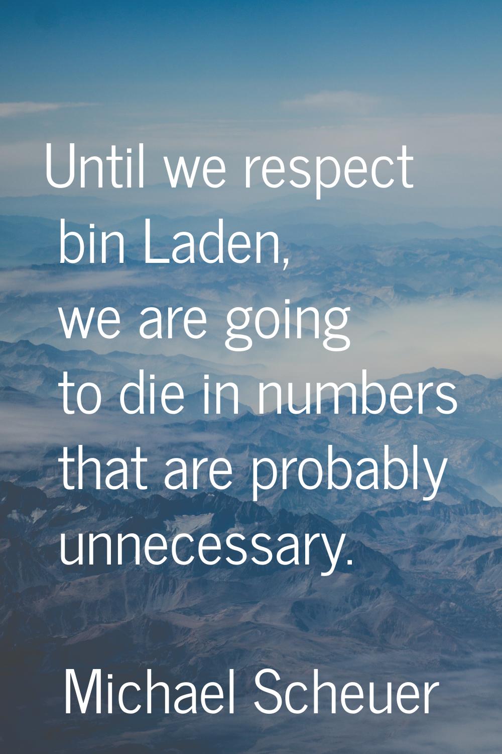 Until we respect bin Laden, we are going to die in numbers that are probably unnecessary.
