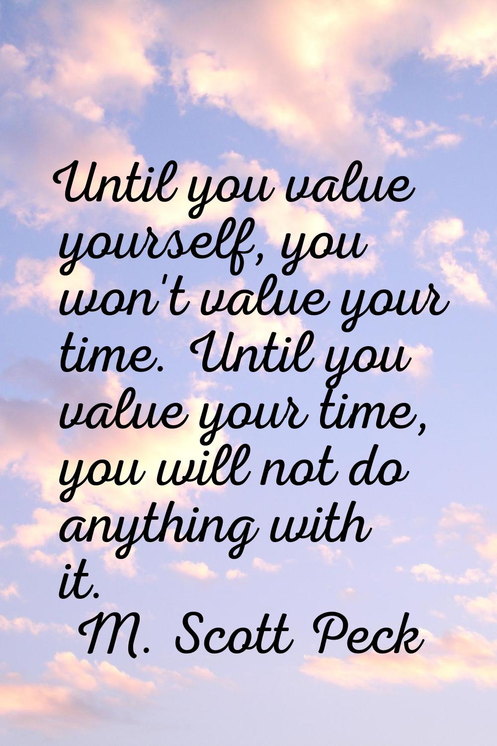 Until you value yourself, you won't value your time. Until you value your time, you will not do any