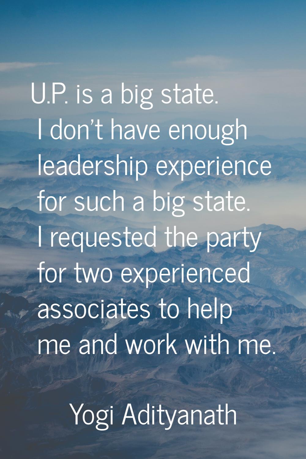 U.P. is a big state. I don't have enough leadership experience for such a big state. I requested th