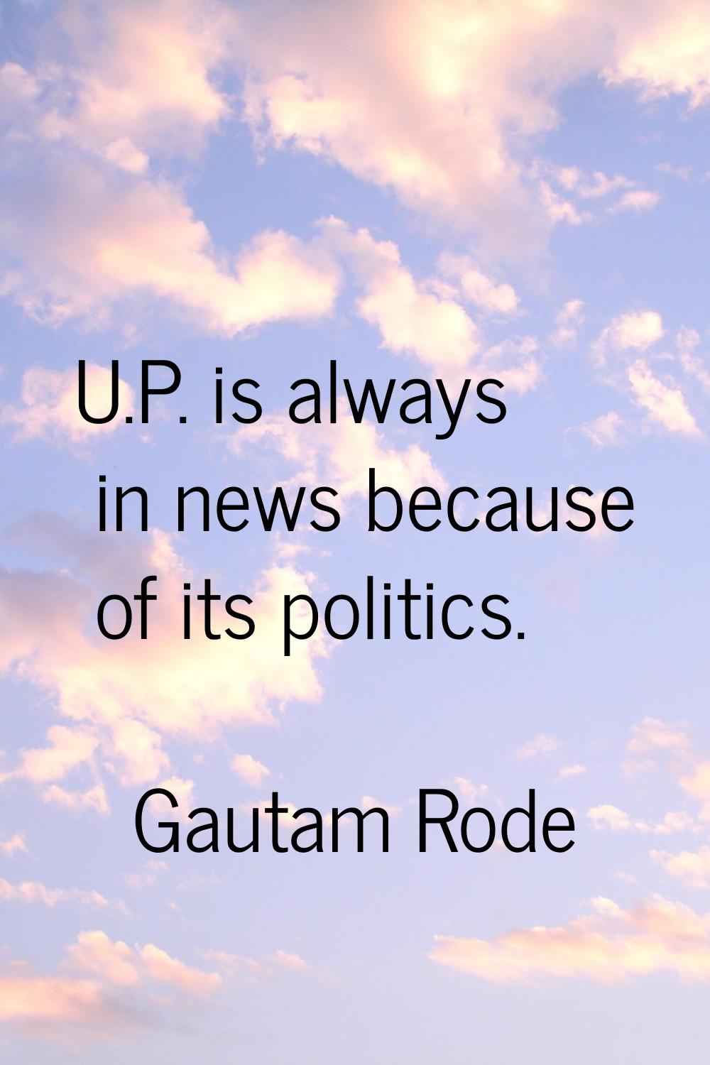 U.P. is always in news because of its politics.