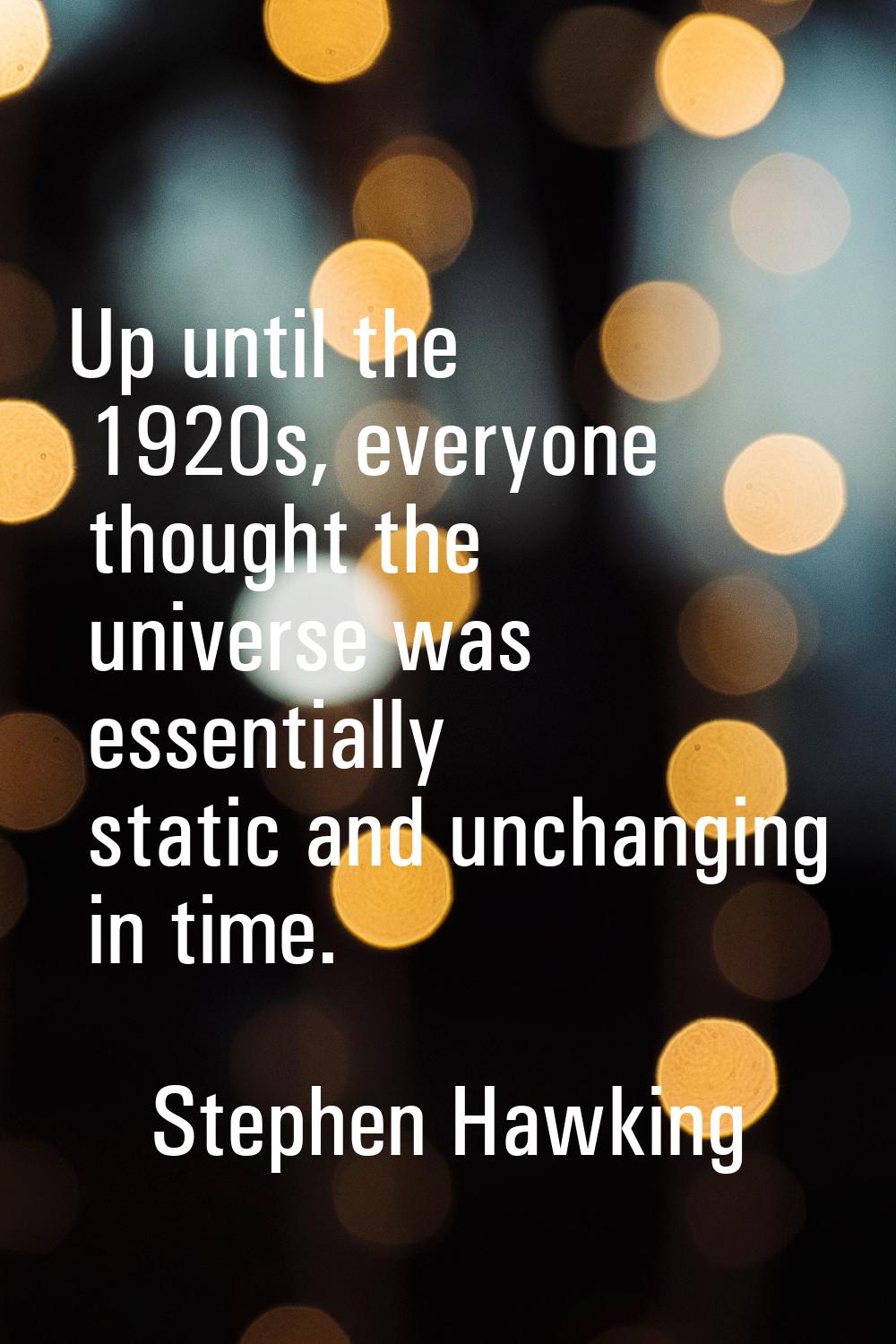 Up until the 1920s, everyone thought the universe was essentially static and unchanging in time.