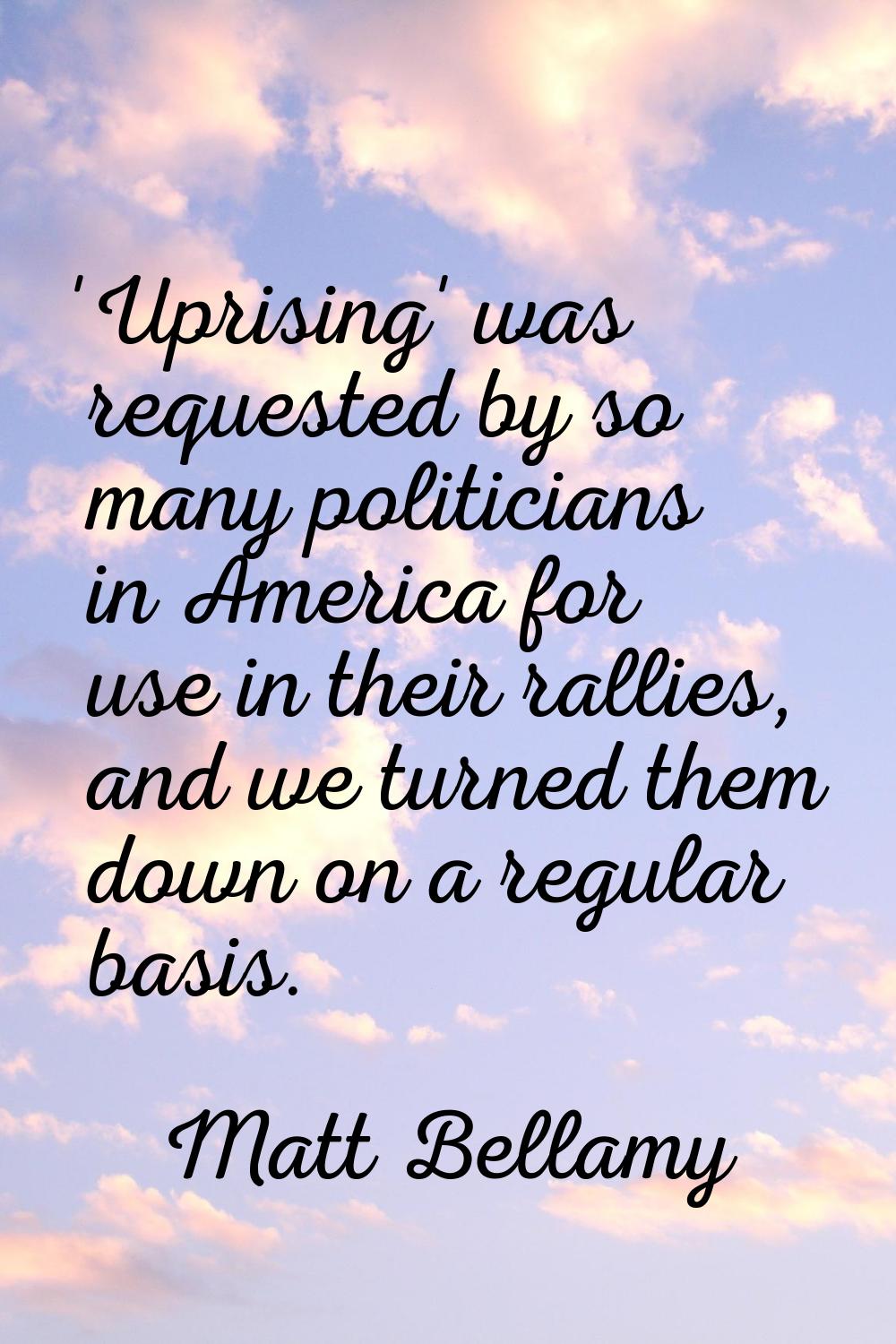 'Uprising' was requested by so many politicians in America for use in their rallies, and we turned 