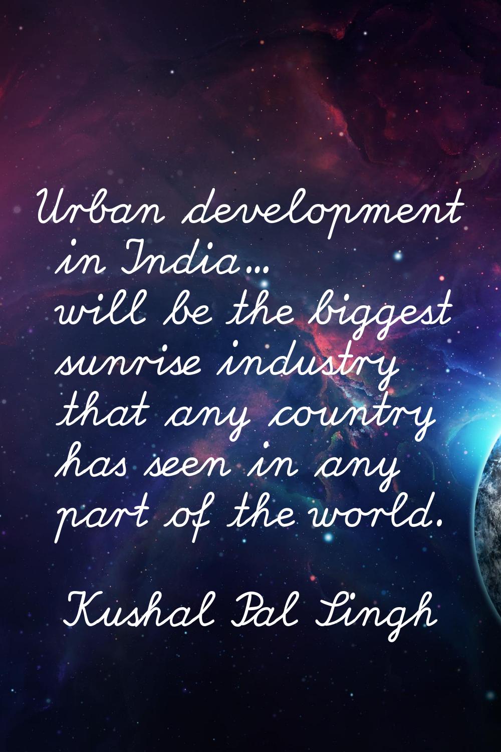 Urban development in India... will be the biggest sunrise industry that any country has seen in any