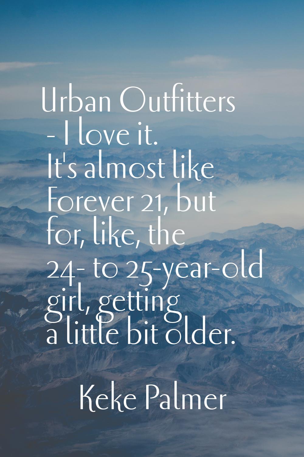 Urban Outfitters - I love it. It's almost like Forever 21, but for, like, the 24- to 25-year-old gi