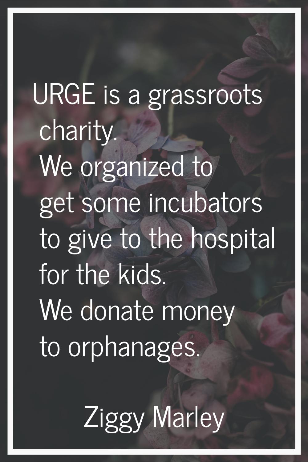 URGE is a grassroots charity. We organized to get some incubators to give to the hospital for the k
