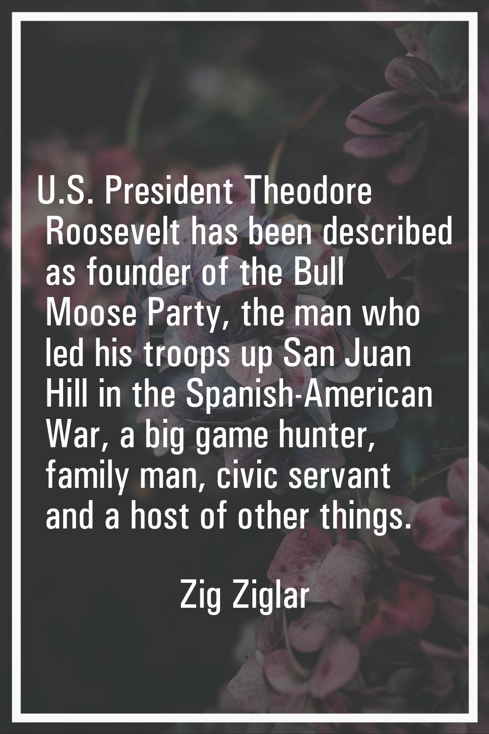U.S. President Theodore Roosevelt has been described as founder of the Bull Moose Party, the man wh